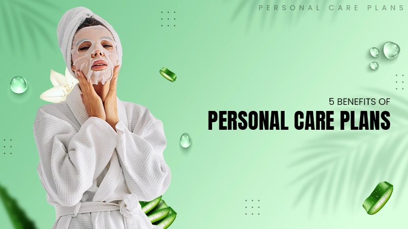 5 Benefits of Personal Care Plans