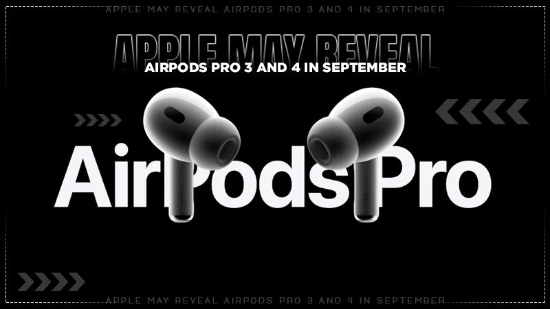 Apple may reveal AirPods Pro 3 and 4 in September