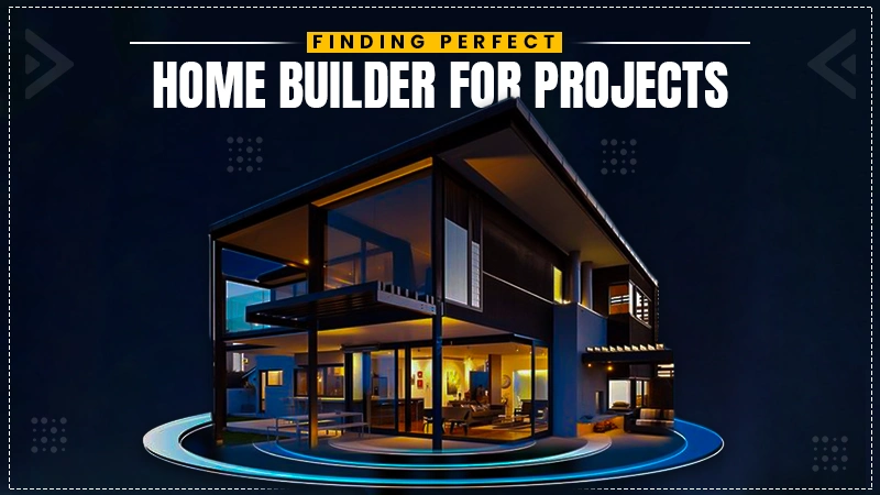 finding perfect home builder for projects