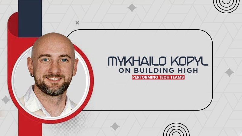 mykhailo kopyl on building high performing tech teams