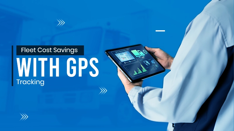 Fleet Cost Savings with GPS Tracking