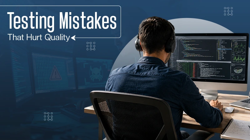 Testing Mistakes That Hurt Quality