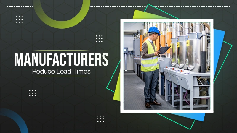 Manufacturers Can Reduce Lead Times